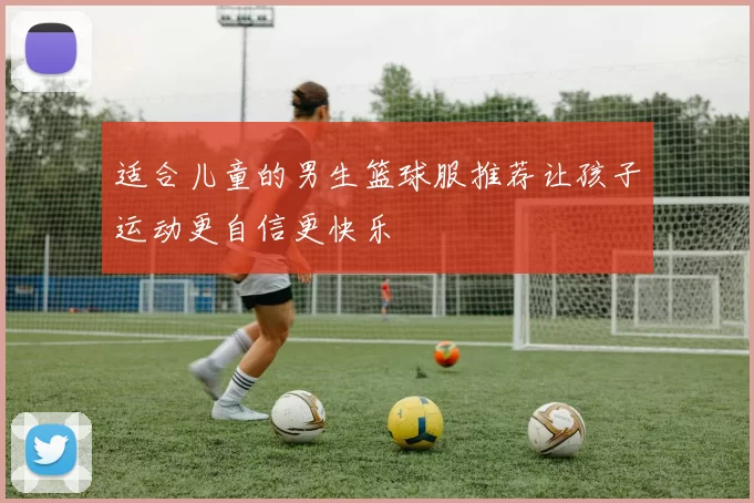 适合儿童的男生篮球服推荐让孩子运动更自信更快乐