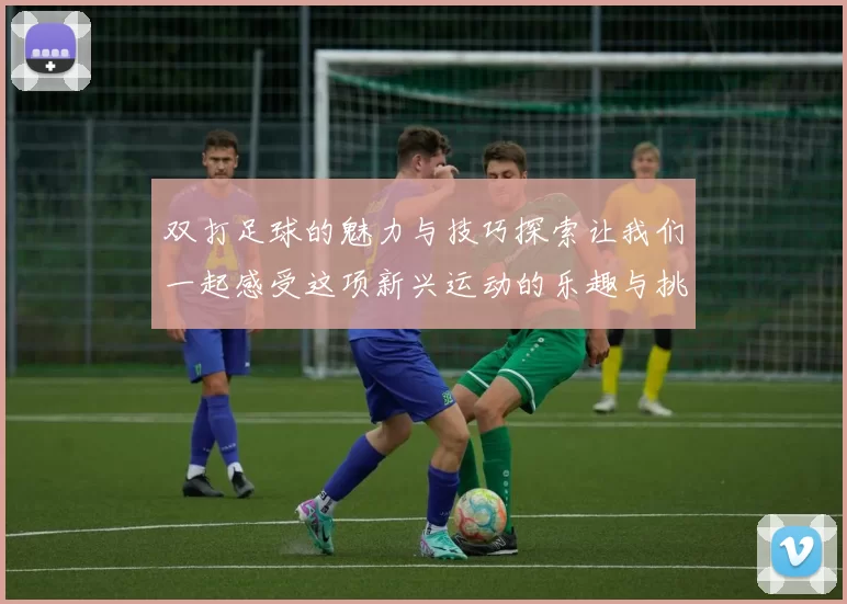双打足球的魅力与技巧探索让我们一起感受这项新兴运动的乐趣与挑战