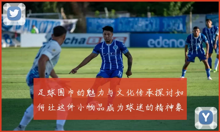 足球围巾的魅力与文化传承探讨如何让这件小物品成为球迷的精神象征