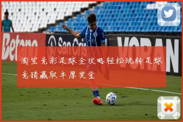 淘宝竞彩足球全攻略轻松玩转足球竞猜赢取丰厚奖金