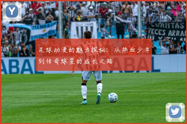 足球动漫的魅力探秘：从热血少年到传奇球星的成长之路