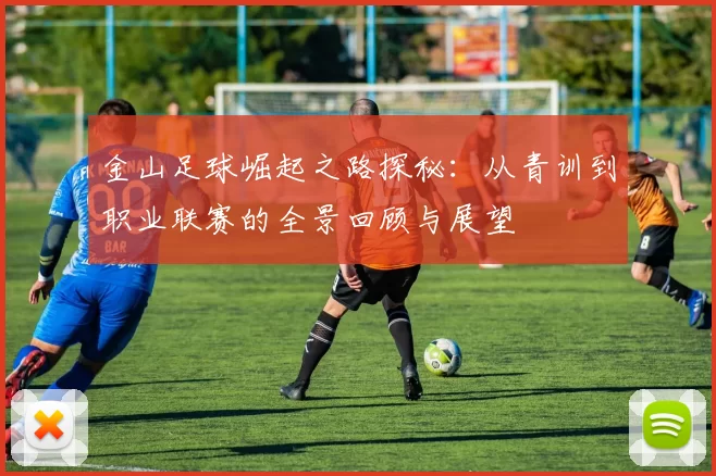 金山足球崛起之路探秘：从青训到职业联赛的全景回顾与展望